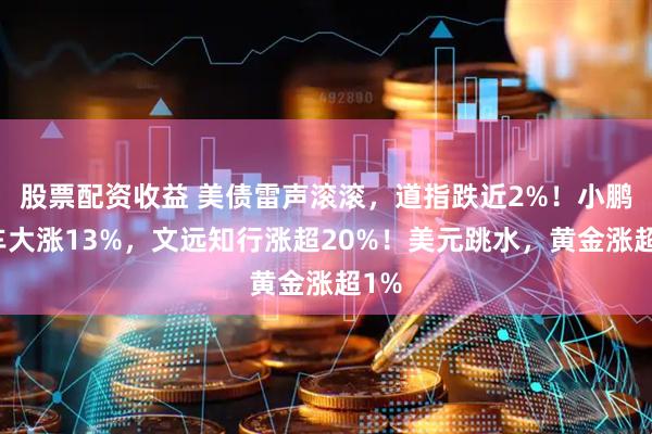 股票配资收益 美债雷声滚滚，道指跌近2%！小鹏汽车大涨13%，文远知行涨超20%！美元跳水，黄金涨超1%