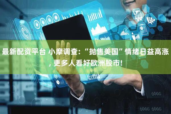 最新配资平台 小摩调查: “抛售美国”情绪日益高涨, 更多人看好欧洲股市!