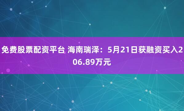 免费股票配资平台 海南瑞泽：5月21日获融资买入206.89万元