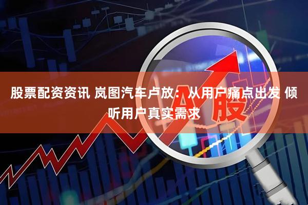股票配资资讯 岚图汽车卢放：从用户痛点出发 倾听用户真实需求