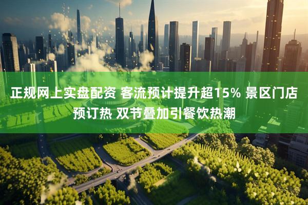 正规网上实盘配资 客流预计提升超15% 景区门店预订热 双节叠加引餐饮热潮