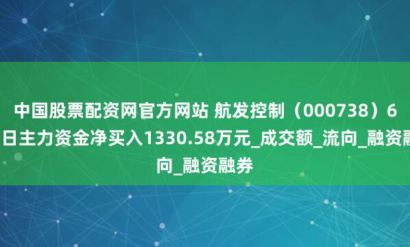 中国股票配资网官方网站 航发控制（000738）6月4日主力资金净买入1330.58万元_成交额_流向_融资融券