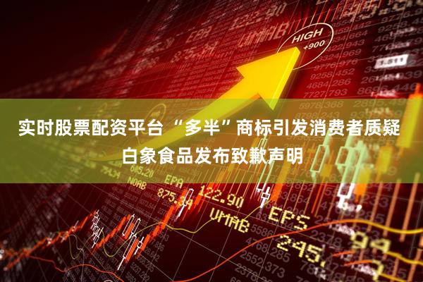 实时股票配资平台 “多半”商标引发消费者质疑 白象食品发布致歉声明