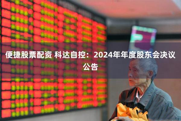 便捷股票配资 科达自控：2024年年度股东会决议公告