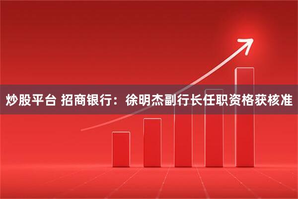 炒股平台 招商银行：徐明杰副行长任职资格获核准