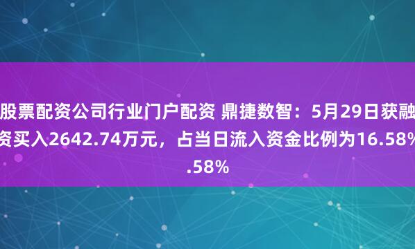 股票配资公司行业门户配资 鼎捷数智：5月29日获融资买入2642.74万元，占当日流入资金比例为16.58%