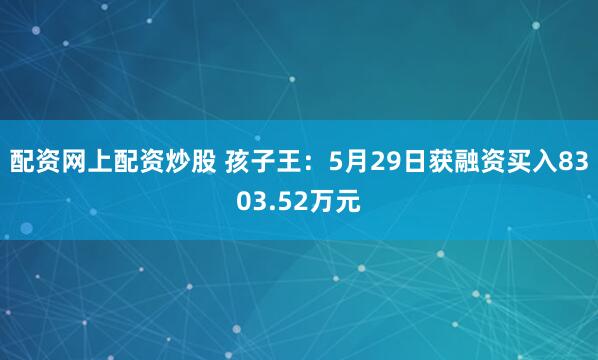 配资网上配资炒股 孩子王：5月29日获融资买入8303.52万元