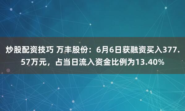 炒股配资技巧 万丰股份：6月6日获融资买入377.57万元，占当日流入资金比例为13.40%