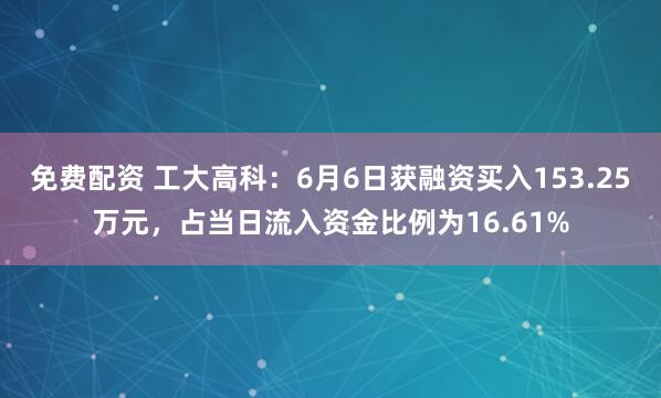 免费配资 工大高科：6月6日获融资买入153.25万元，占当日流入资金比例为16.61%