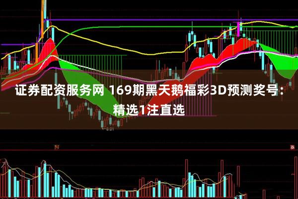 证券配资服务网 169期黑天鹅福彩3D预测奖号：精选1注直选