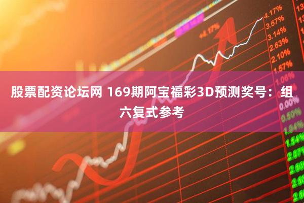 股票配资论坛网 169期阿宝福彩3D预测奖号：组六复式参考
