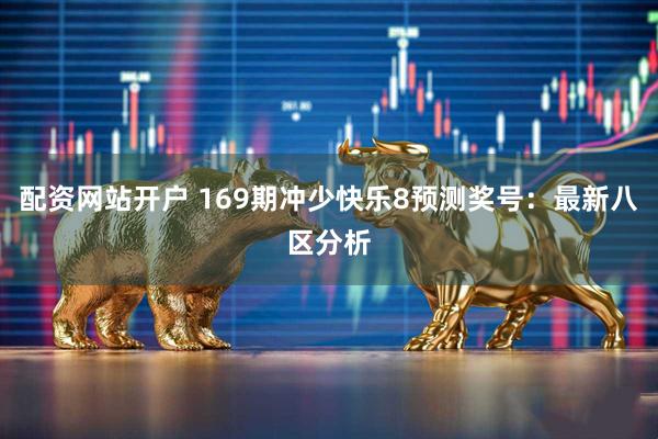 配资网站开户 169期冲少快乐8预测奖号：最新八区分析