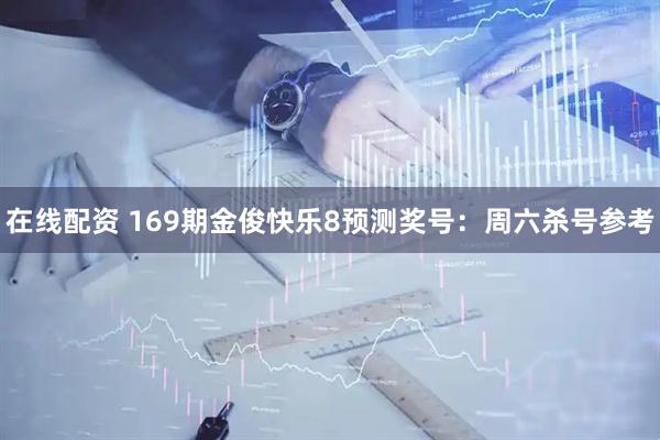 在线配资 169期金俊快乐8预测奖号：周六杀号参考