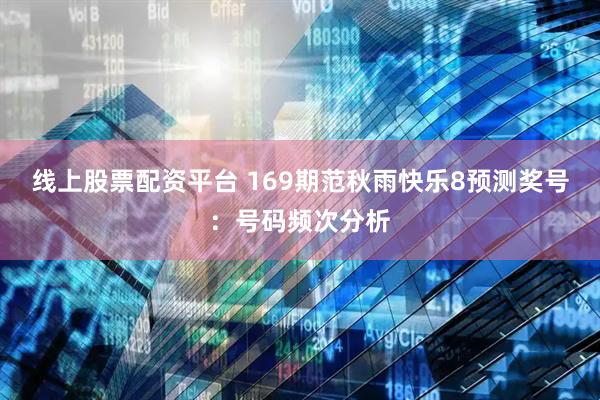 线上股票配资平台 169期范秋雨快乐8预测奖号：号码频次分析
