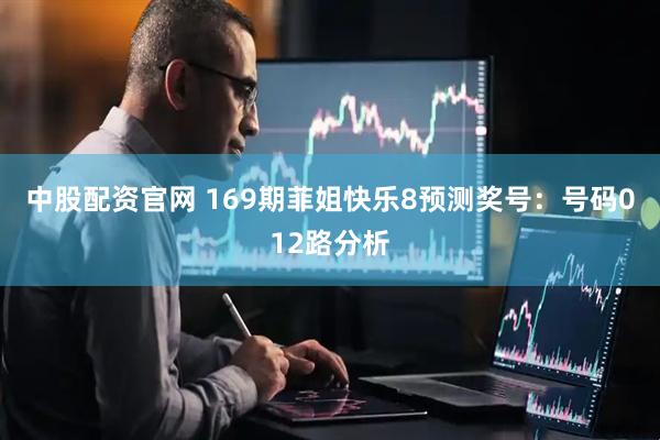 中股配资官网 169期菲姐快乐8预测奖号：号码012路分析