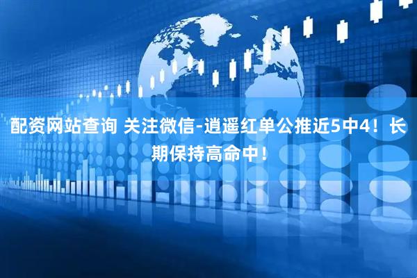 配资网站查询 关注微信-逍遥红单公推近5中4！长期保持高命中！