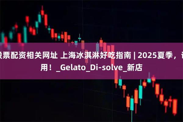 股票配资相关网址 上海冰淇淋好吃指南 | 2025夏季，请用！_Gelato_Di-solve_新店