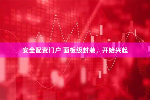 安全配资门户 面板级封装，开始兴起