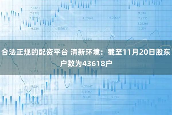 合法正规的配资平台 清新环境：截至11月20日股东户数为43618户